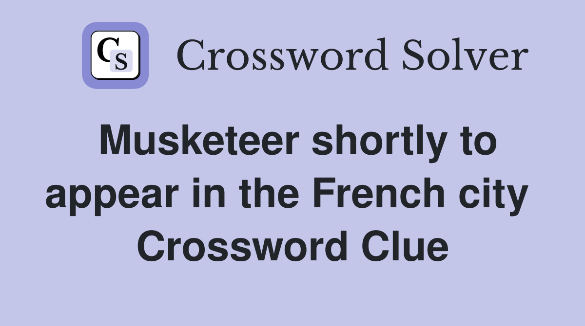 Musketeer shortly to appear in the French city  Crossword Clue