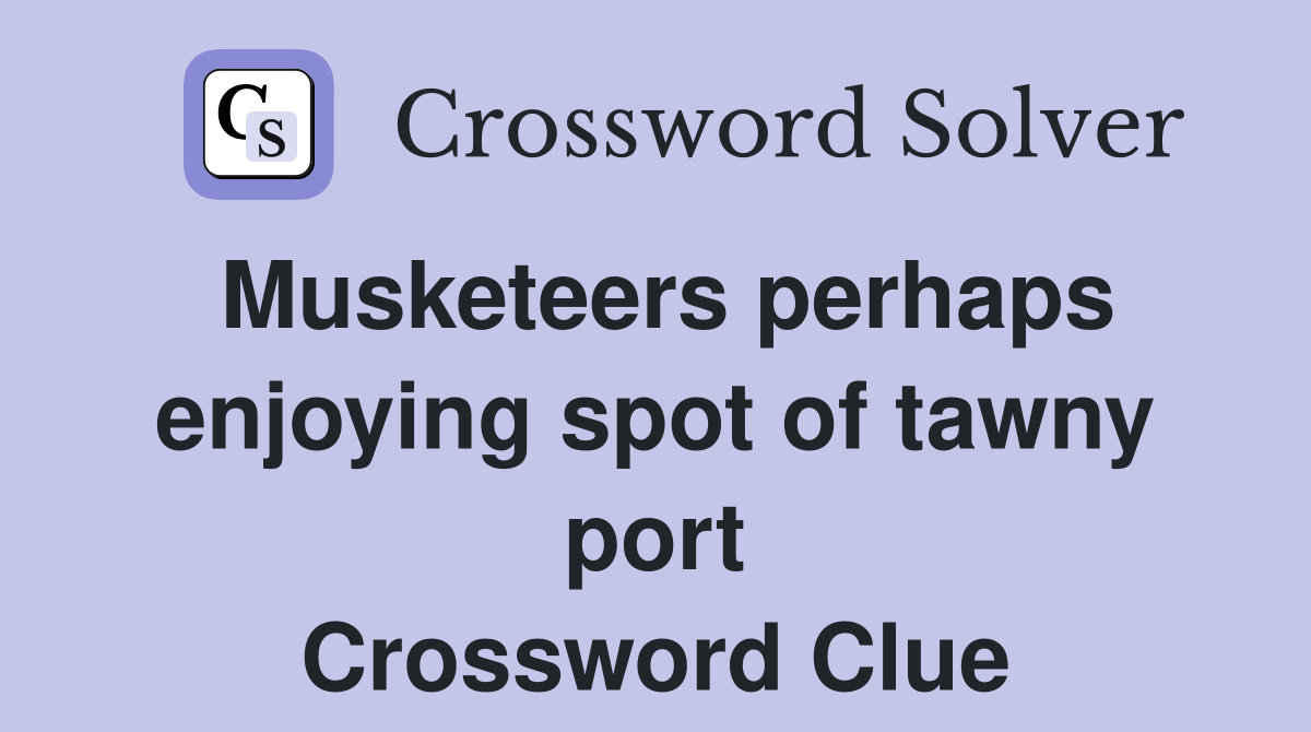 Musketeers perhaps enjoying spot of tawny port Crossword Clue