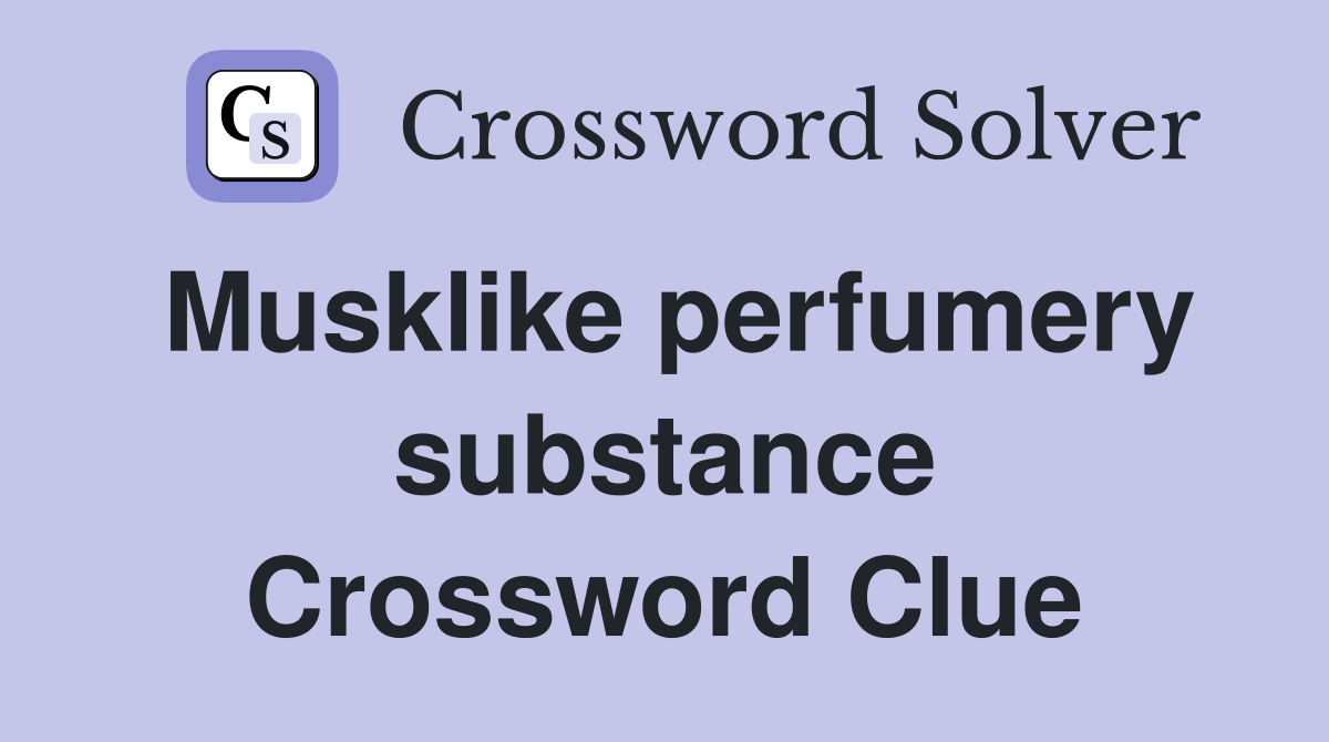 Musklike perfumery substance Crossword Clue