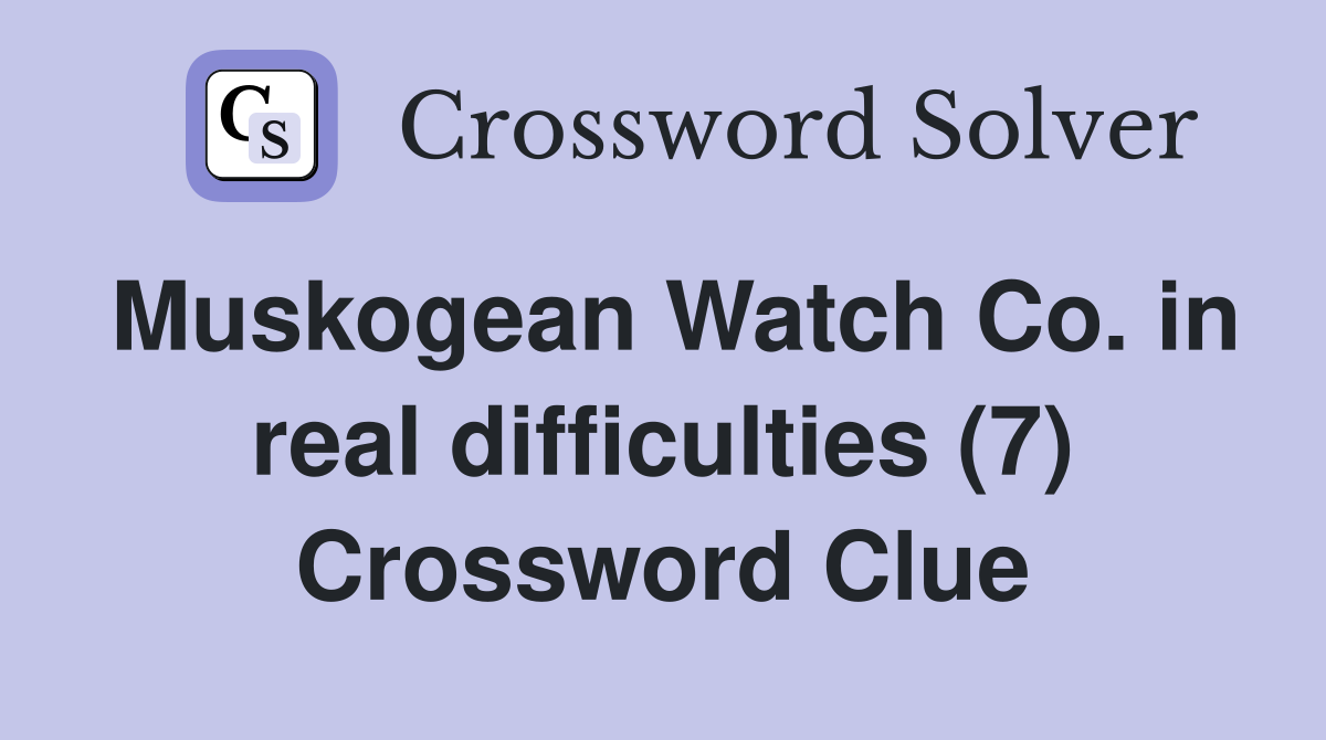 Muskogean Watch Co. in real difficulties (7) Crossword Clue