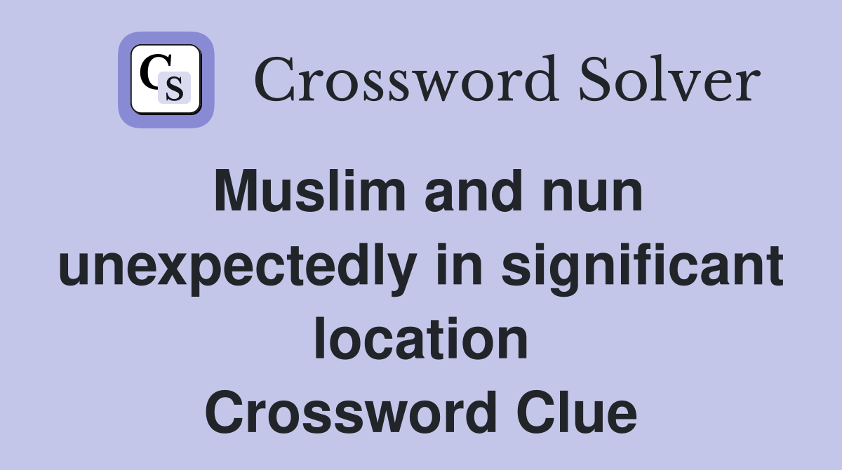 Muslim and nun unexpectedly in significant location Crossword Clue