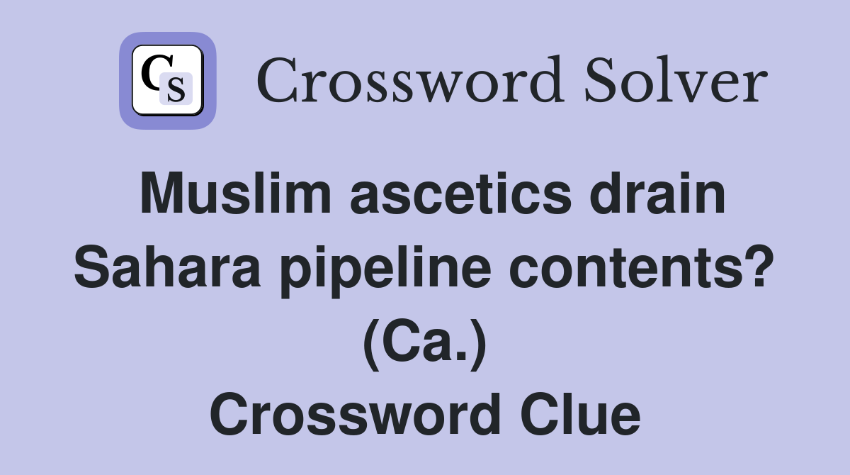 Muslim ascetics drain Sahara pipeline contents? (Ca.) Crossword Clue