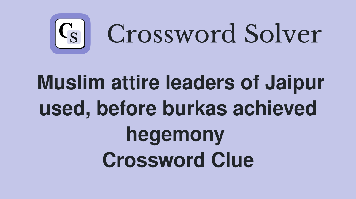 Muslim attire leaders of Jaipur used, before burkas achieved hegemony  Crossword Clue