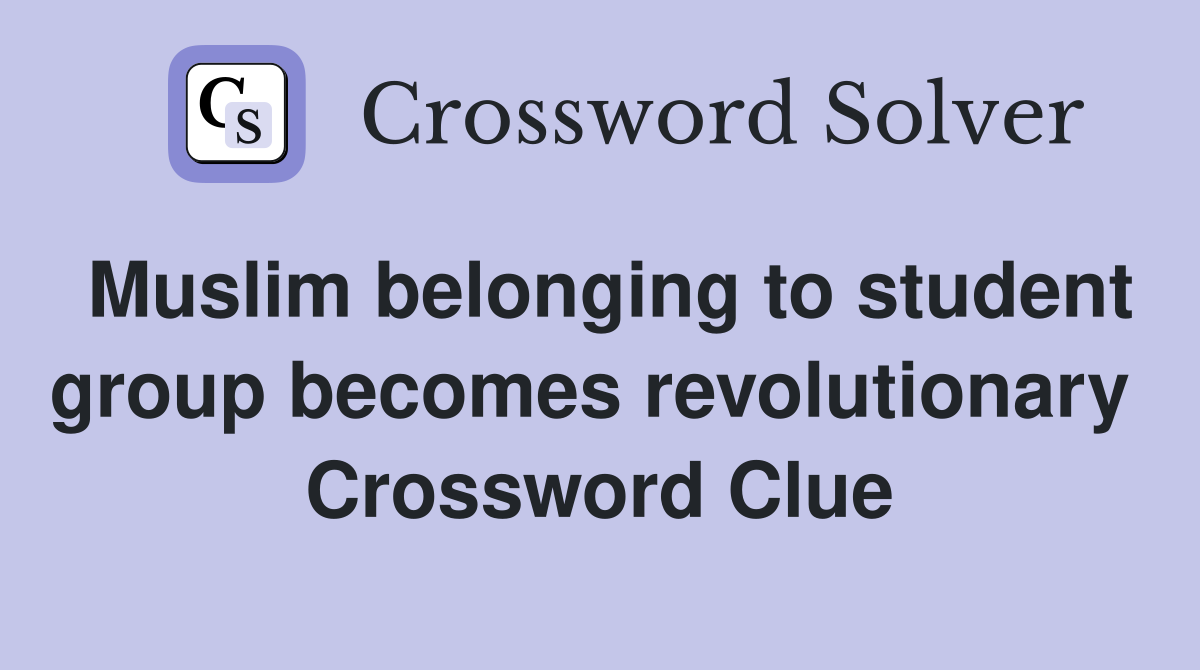 Muslim belonging to student group becomes revolutionary  Crossword Clue
