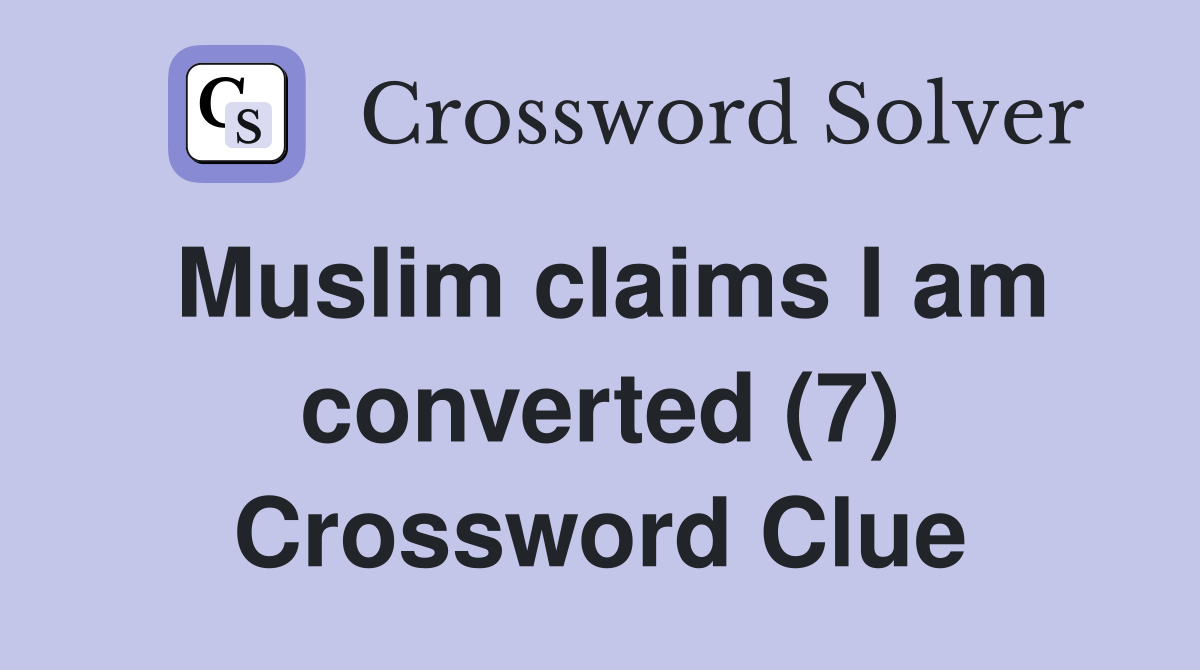 Muslim claims I am converted (7) Crossword Clue