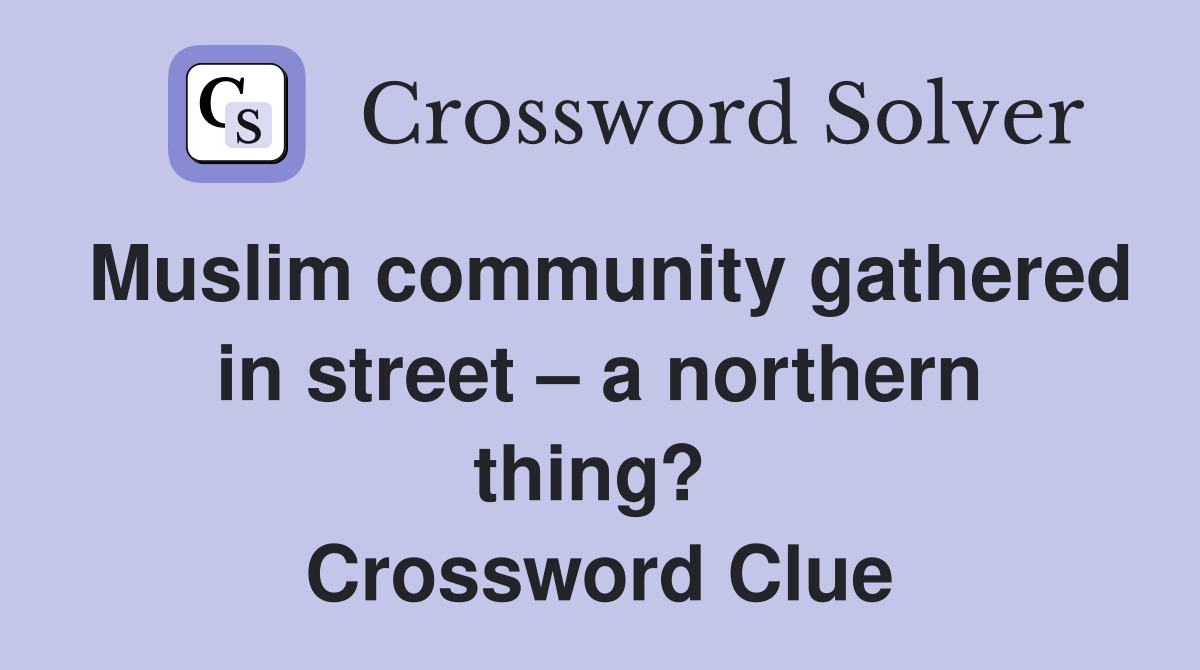 Muslim community gathered in street – a northern thing?  Crossword Clue