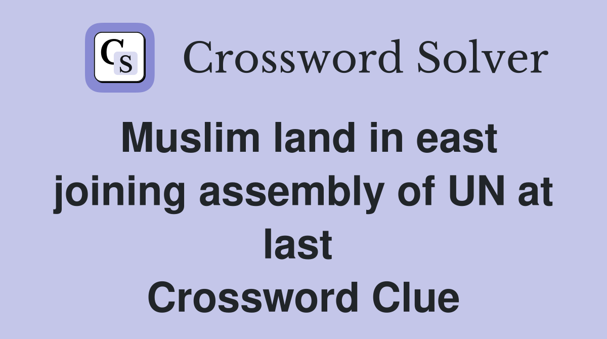 Muslim land in east joining assembly of UN at last  Crossword Clue