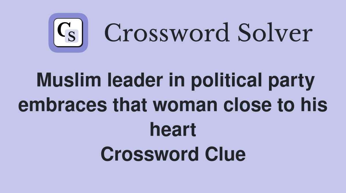 Muslim leader in political party embraces that woman close to his heart Crossword Clue