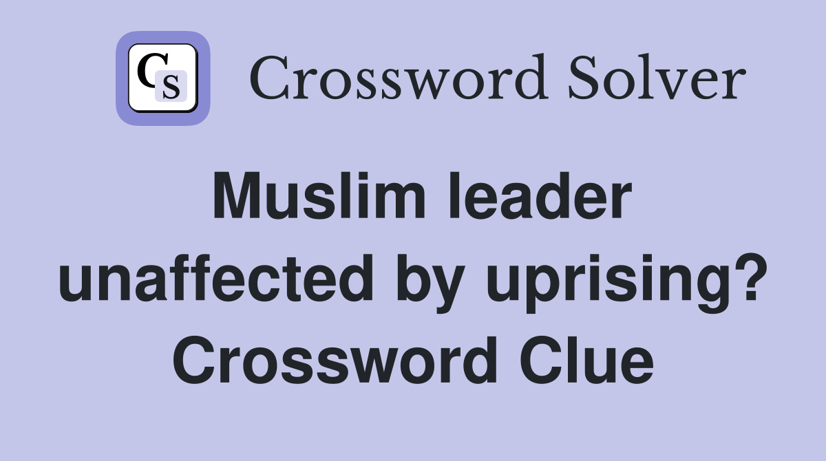 Muslim leader unaffected by uprising? Crossword Clue