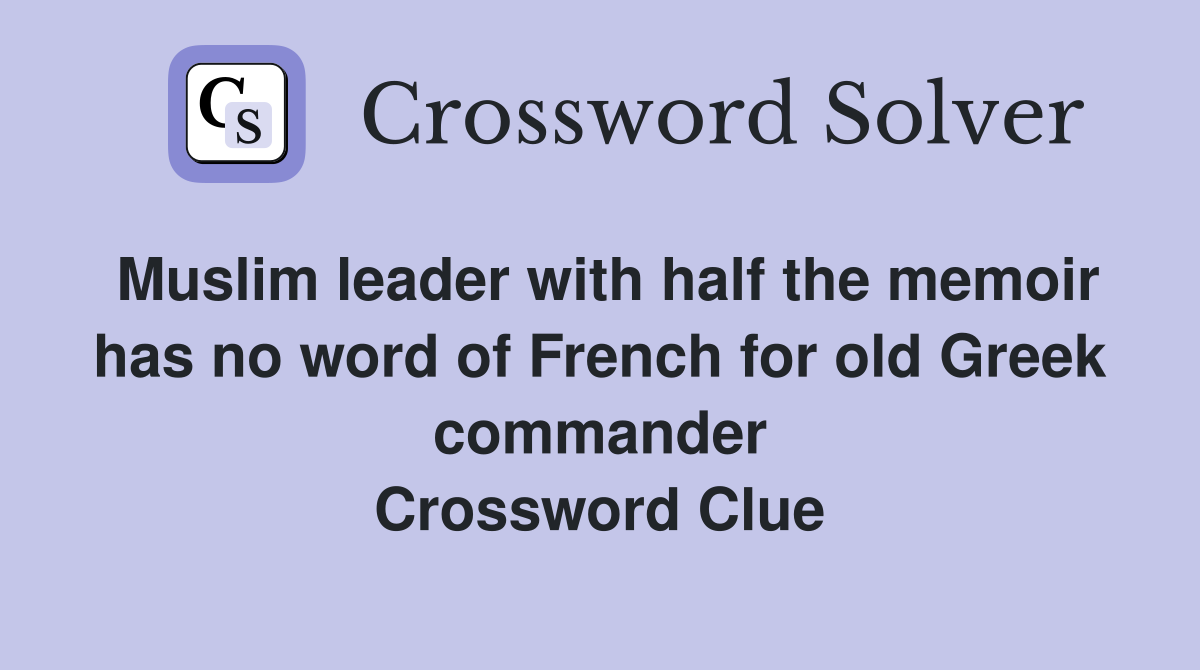 Muslim leader with half the memoir has no word of French for old Greek commander Crossword Clue