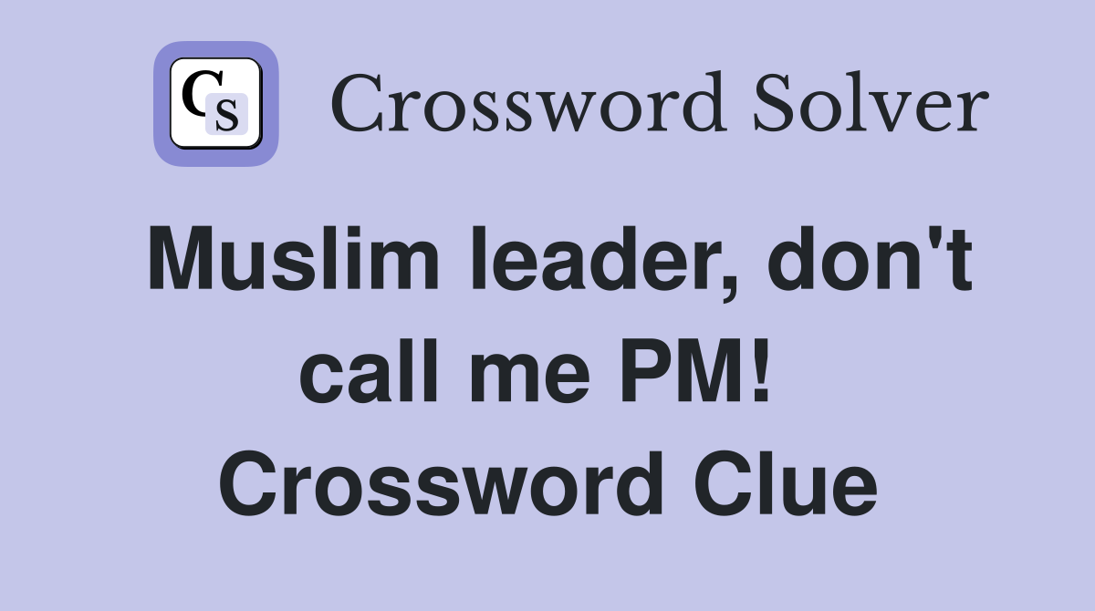 Muslim leader, don't call me PM!  Crossword Clue