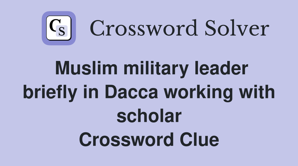 Muslim military leader briefly in Dacca working with scholar Crossword Clue
