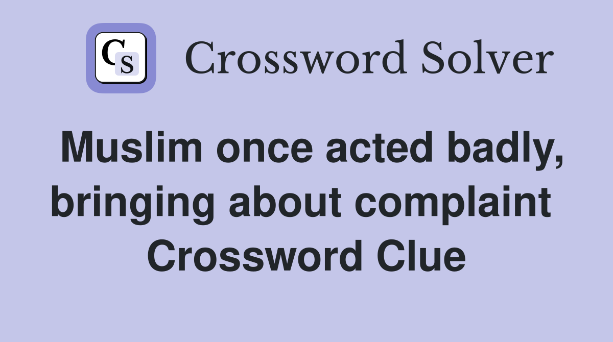 Muslim once acted badly, bringing about complaint  Crossword Clue