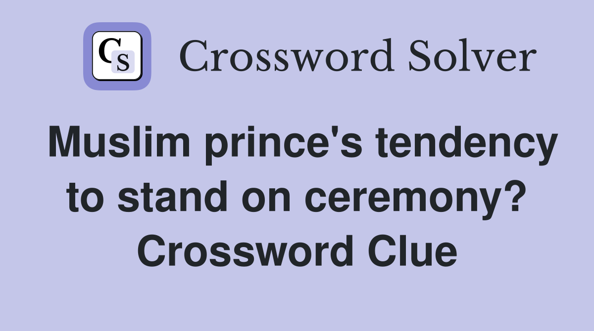 Muslim prince's tendency to stand on ceremony? Crossword Clue