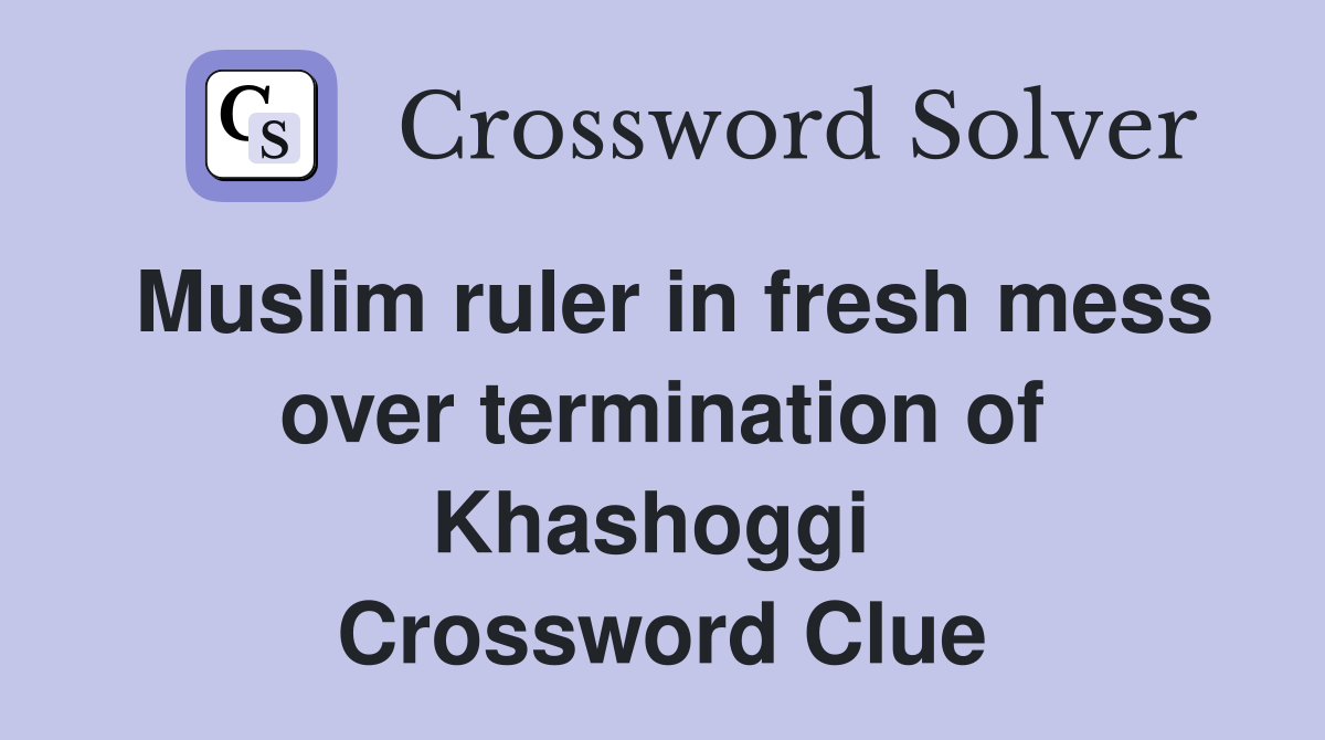 Muslim ruler in fresh mess over termination of Khashoggi  Crossword Clue