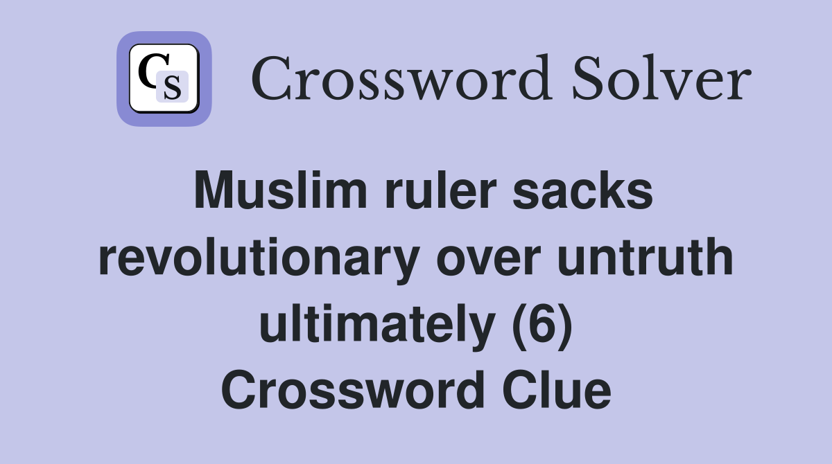 Muslim ruler sacks revolutionary over untruth ultimately (6) Crossword Clue