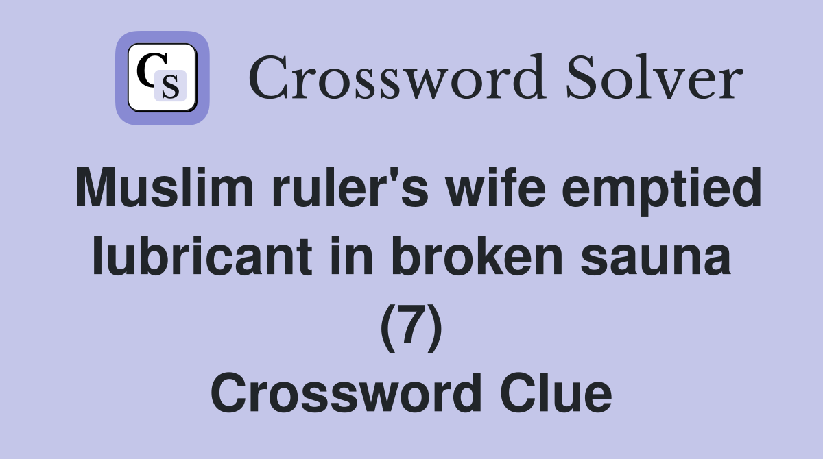 Muslim ruler's wife emptied lubricant in broken sauna (7) Crossword Clue