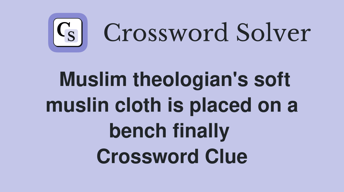 Muslim theologian's soft muslin cloth is placed on a bench finally  Crossword Clue