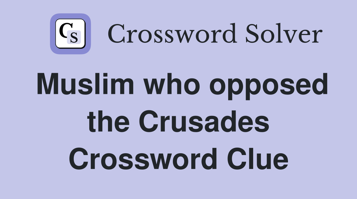 Muslim who opposed the Crusades Crossword Clue