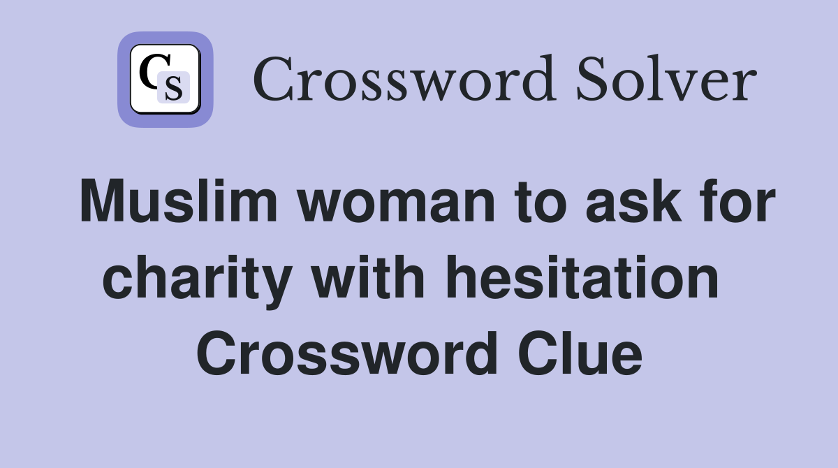 Muslim woman to ask for charity with hesitation  Crossword Clue