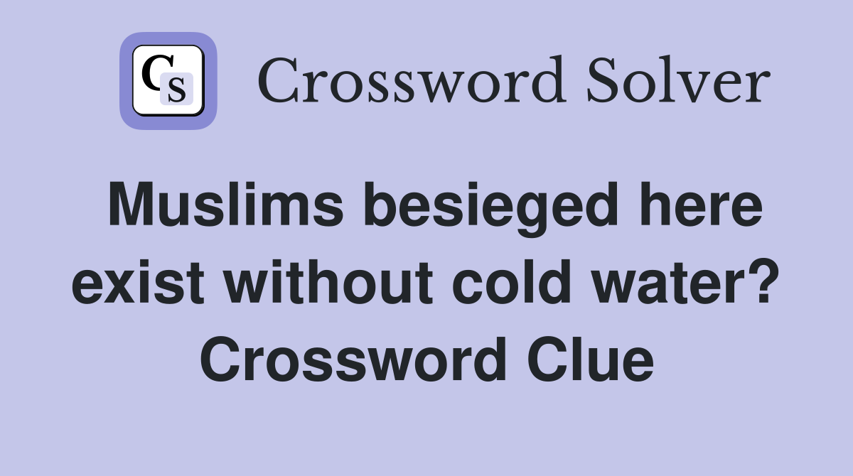Muslims besieged here exist without cold water? Crossword Clue