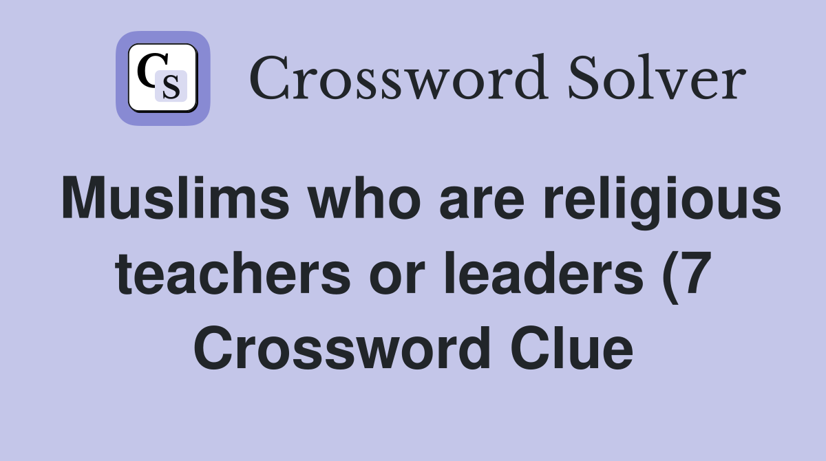 Muslims who are religious teachers or leaders (7) (7) Crossword Clue Muslims who are religious teachers or leaders (7) (7) Crossword Clue