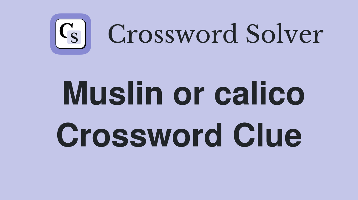 Muslin or calico Crossword Clue