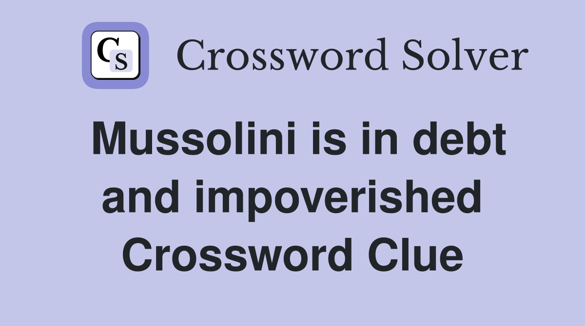 Mussolini is in debt and impoverished Crossword Clue