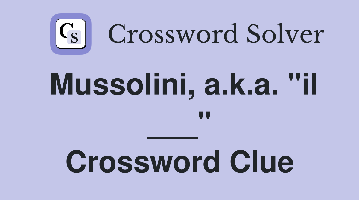 Mussolini, a.k.a. "il ___" Crossword Clue