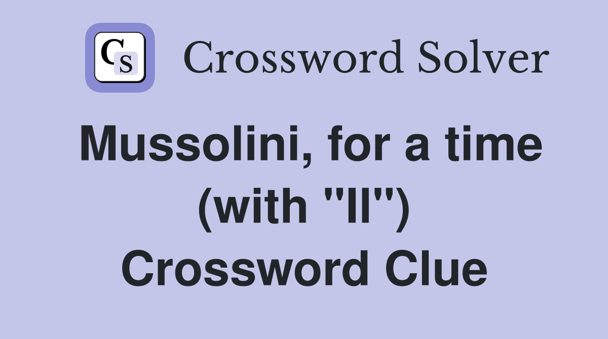 Mussolini, for a time (with "Il") Crossword Clue