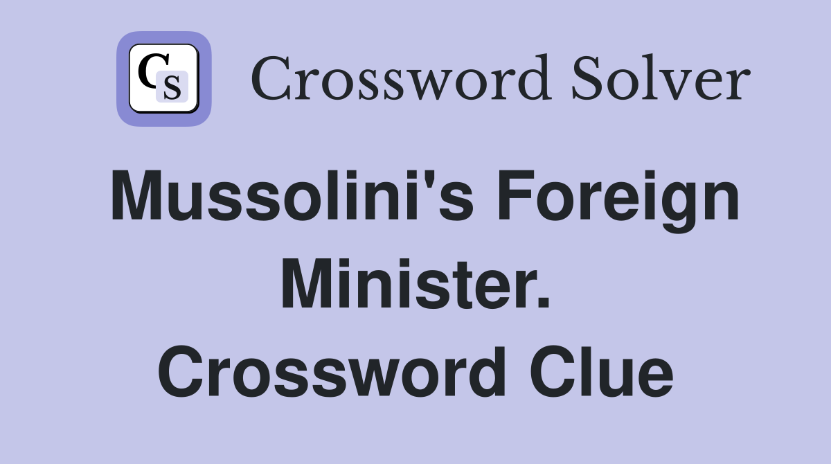 Mussolini's Foreign Minister. Crossword Clue