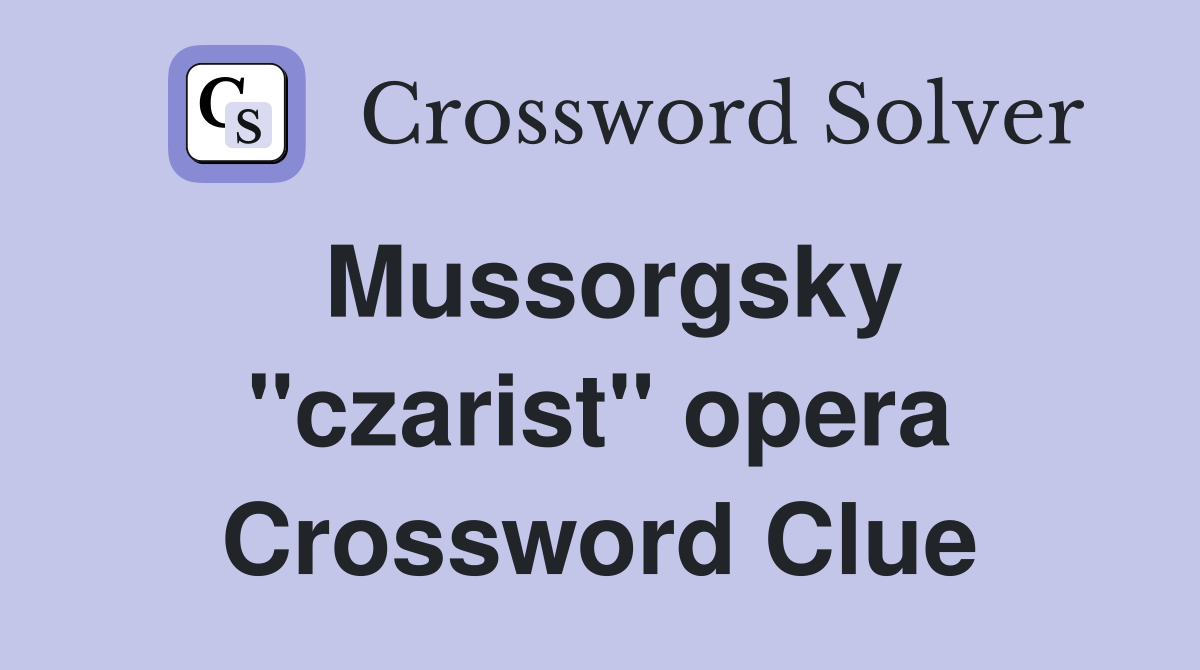 Mussorgsky ''czarist'' opera Crossword Clue