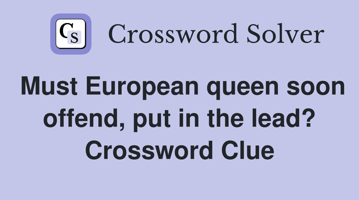 Must European queen soon offend, put in the lead? Crossword Clue