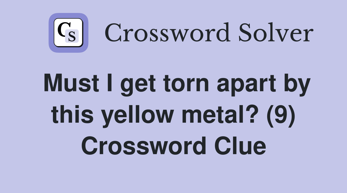 Must I get torn apart by this yellow metal? (9) Crossword Clue