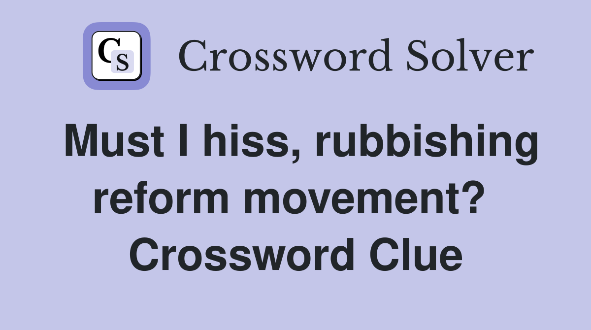 Must I hiss, rubbishing reform movement?  Crossword Clue