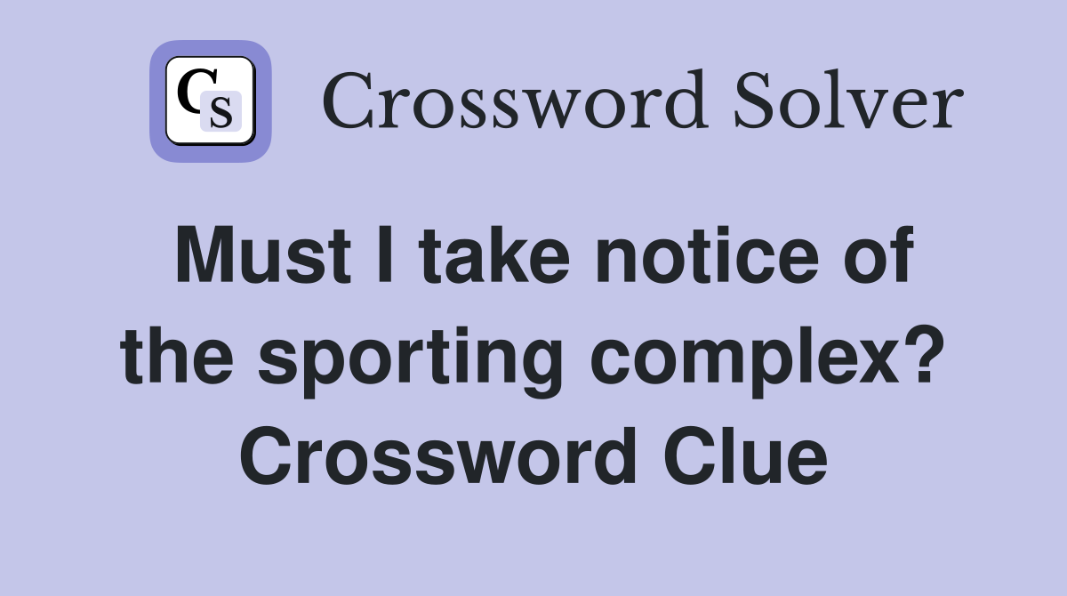 Must I take notice of the sporting complex? Crossword Clue