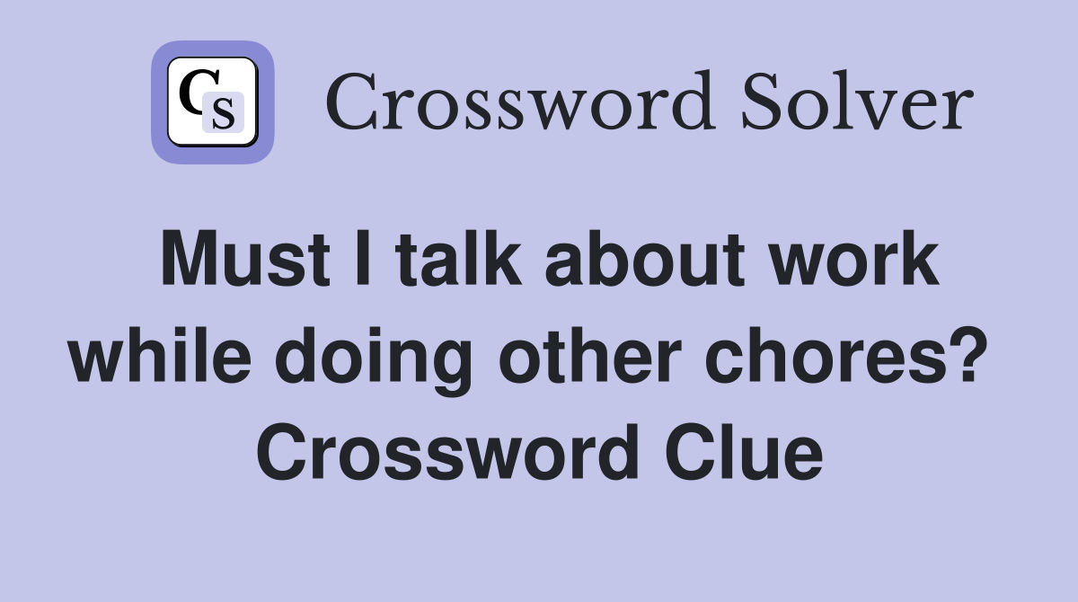 Must I talk about work while doing other chores?  Crossword Clue