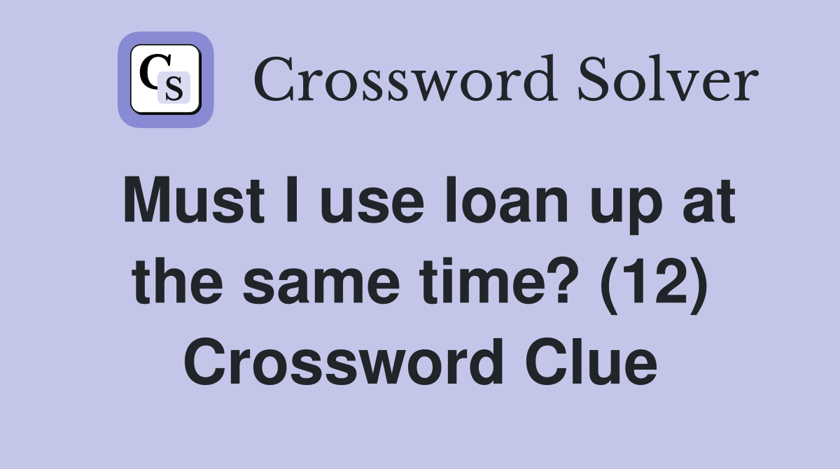 Must I use loan up at the same time? (12) Crossword Clue