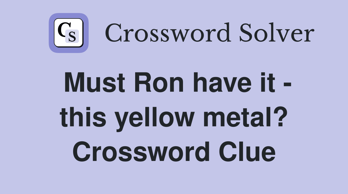Must Ron have it - this yellow metal? Crossword Clue