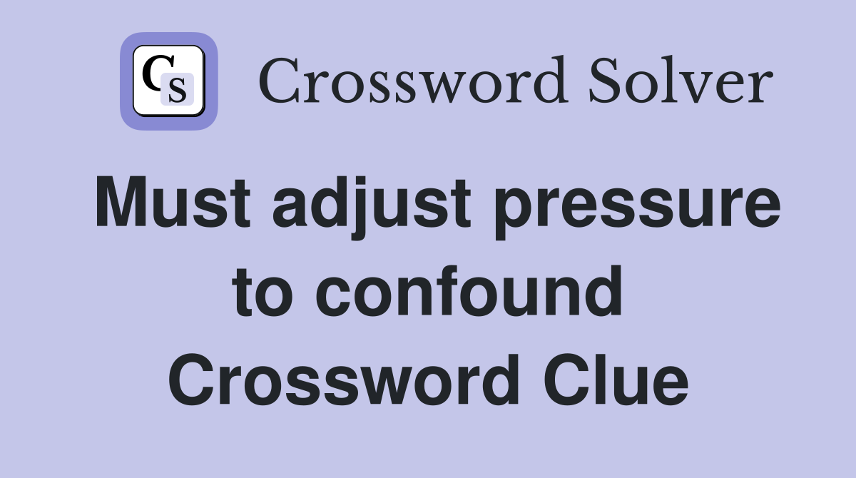 Must adjust pressure to confound Crossword Clue
