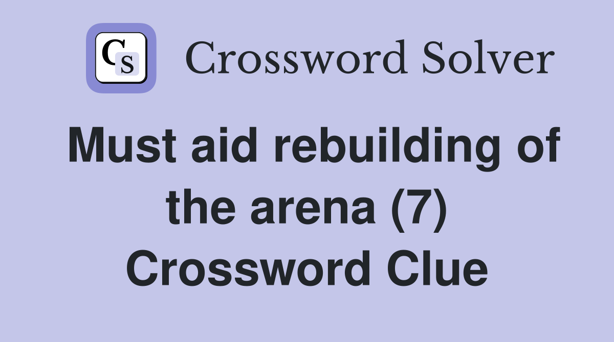 Must aid rebuilding of the arena (7) Crossword Clue