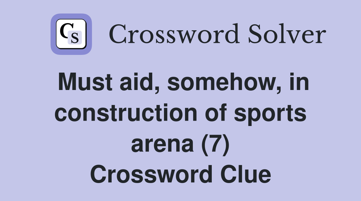 Must aid, somehow, in construction of sports arena (7) Crossword Clue