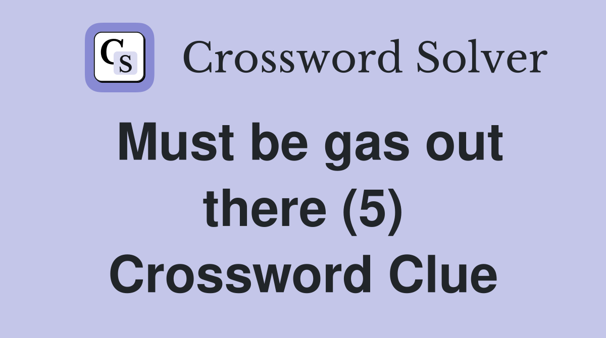 Must be gas out there (5) Crossword Clue