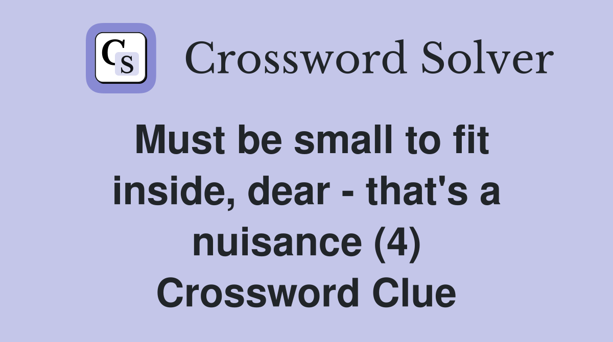 Must be small to fit inside, dear - that's a nuisance (4) Crossword Clue