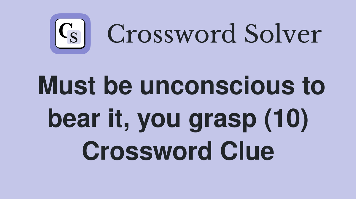 Must be unconscious to bear it, you grasp (10) Crossword Clue
