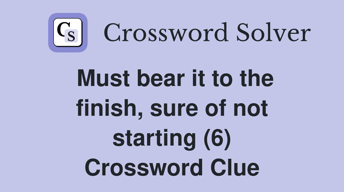 Must bear it to the finish, sure of not starting (6) Crossword Clue