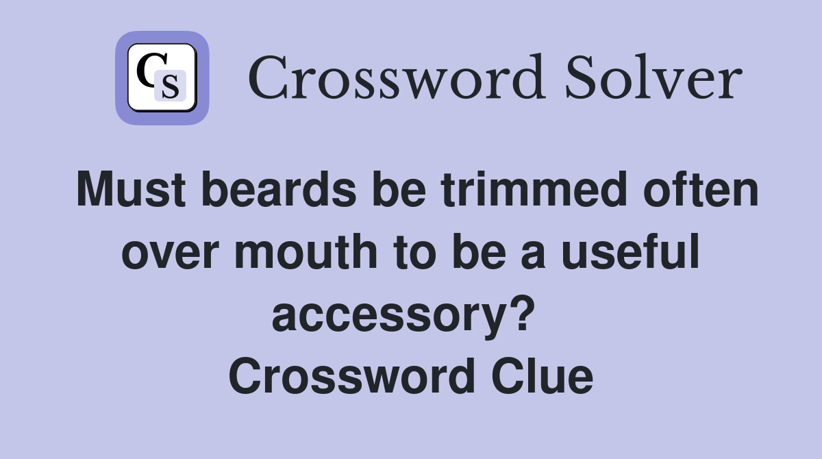 Must beards be trimmed often over mouth to be a useful accessory?  Crossword Clue