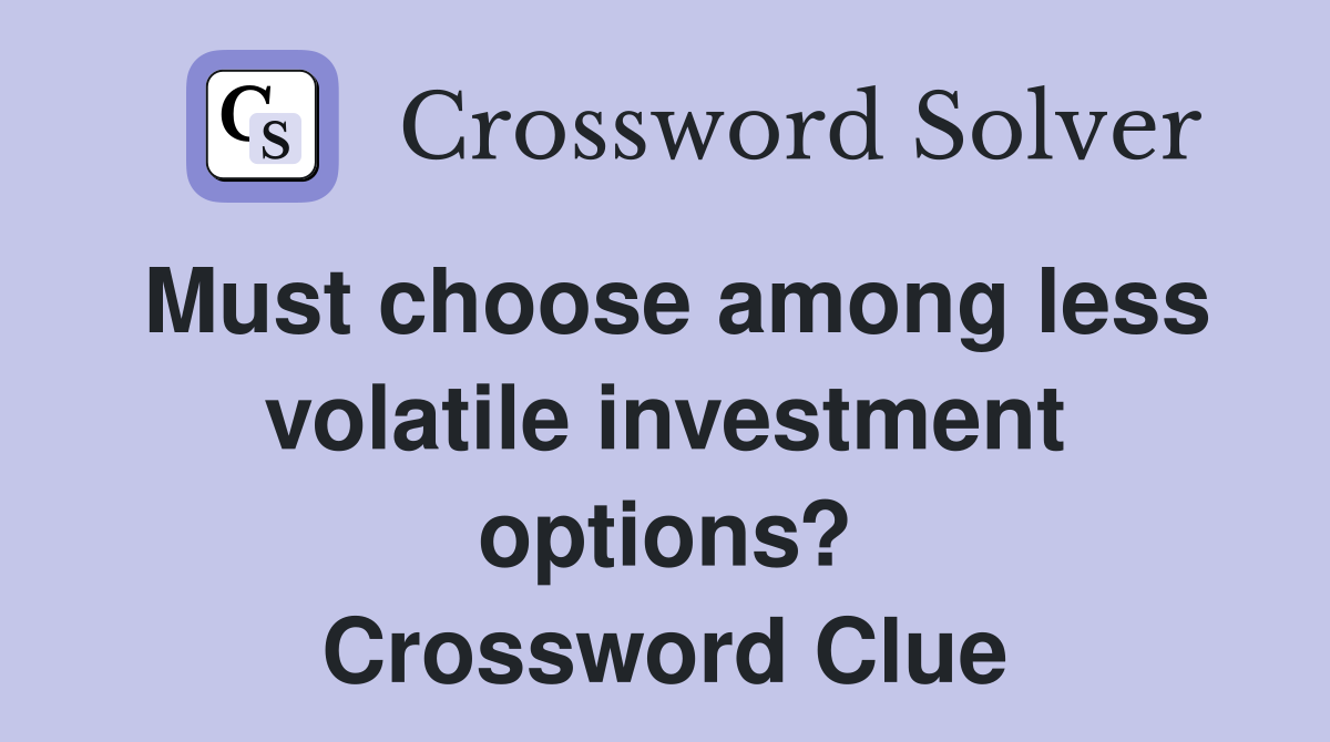 Must choose among less volatile investment options? Crossword Clue