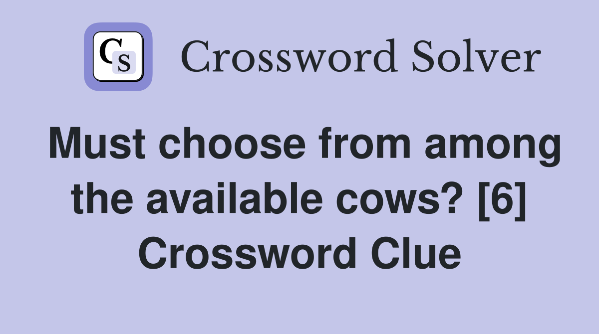 Must choose from among the available cows? [6] Crossword Clue