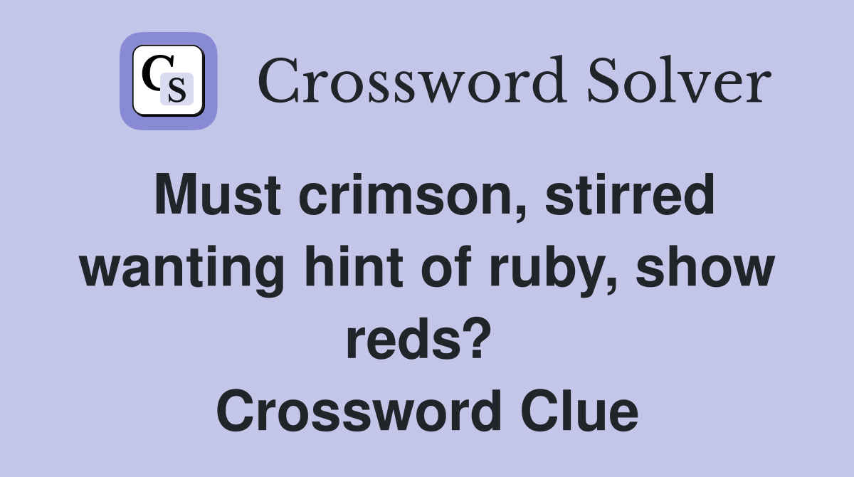 Must crimson, stirred wanting hint of ruby, show reds?  Crossword Clue